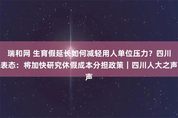 瑞和网 生育假延长如何减轻用人单位压力？四川表态：将加快研究休假成本分担政策｜四川人大之声