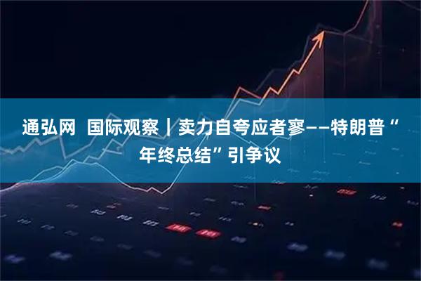 通弘网  国际观察｜卖力自夸应者寥——特朗普“年终总结”引争议