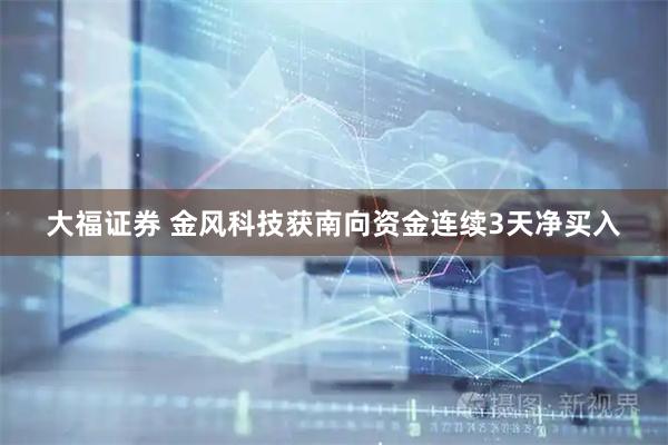 大福证券 金风科技获南向资金连续3天净买入