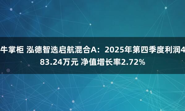 牛掌柜 泓德智选启航混合A：2025年第四季度利润483.24万元 净值增长率2.72%