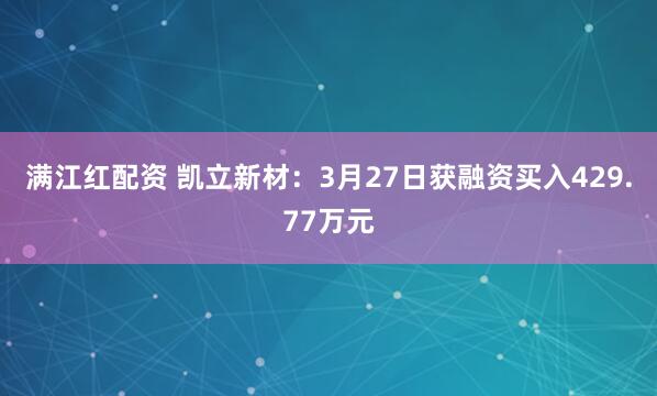 满江红配资 凯立新材：3月27日获融资买入429.77万元