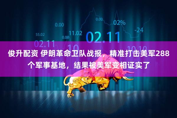 俊升配资 伊朗革命卫队战报，精准打击美军288个军事基地，结果被美军变相证实了